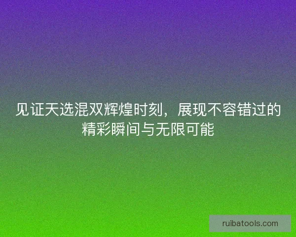 见证天选混双辉煌时刻，展现不容错过的精彩瞬间与无限可能